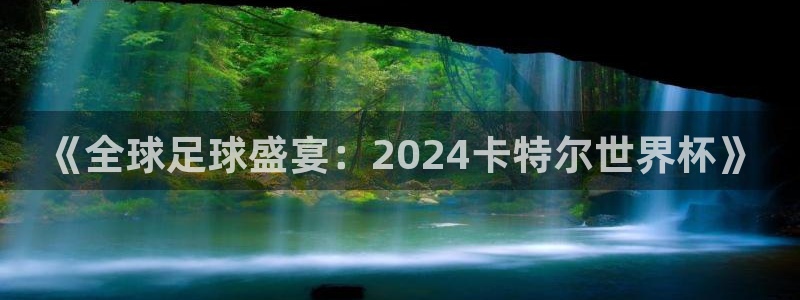 2026世界杯官网入口:《全球足球盛宴:2024卡特尔世界杯》